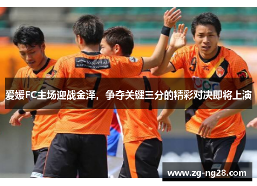 爱媛FC主场迎战金泽，争夺关键三分的精彩对决即将上演